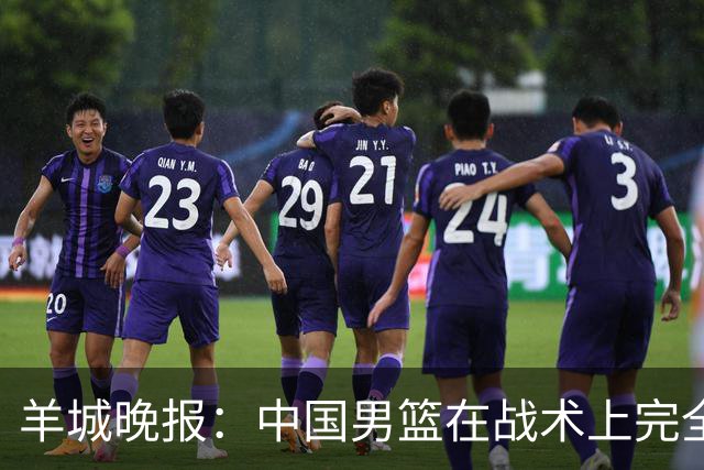 羊城晚报：中国男篮在战术上完全处于被动 场上队员显得有些无奈